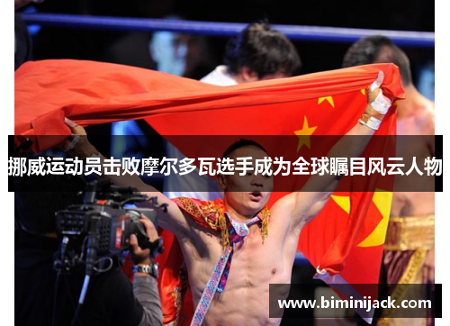 挪威运动员击败摩尔多瓦选手成为全球瞩目风云人物