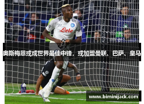 奥斯梅恩或成世界最佳中锋，或加盟曼联、巴萨、皇马